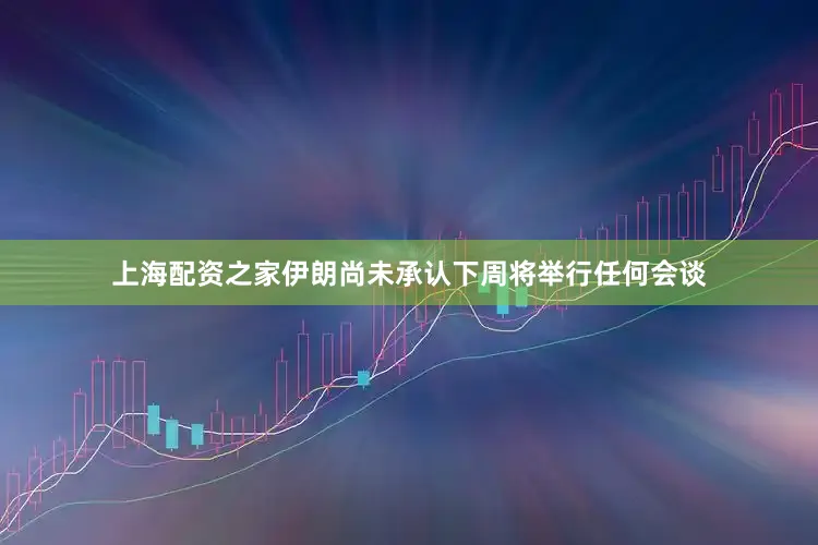上海配资之家伊朗尚未承认下周将举行任何会谈