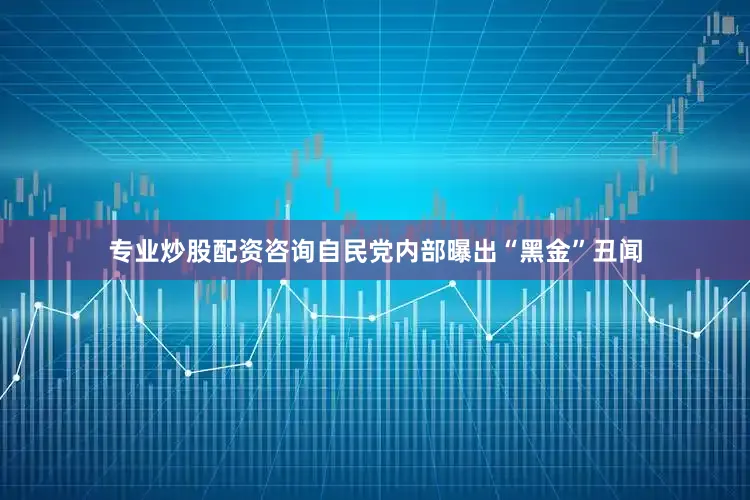 专业炒股配资咨询自民党内部曝出“黑金”丑闻