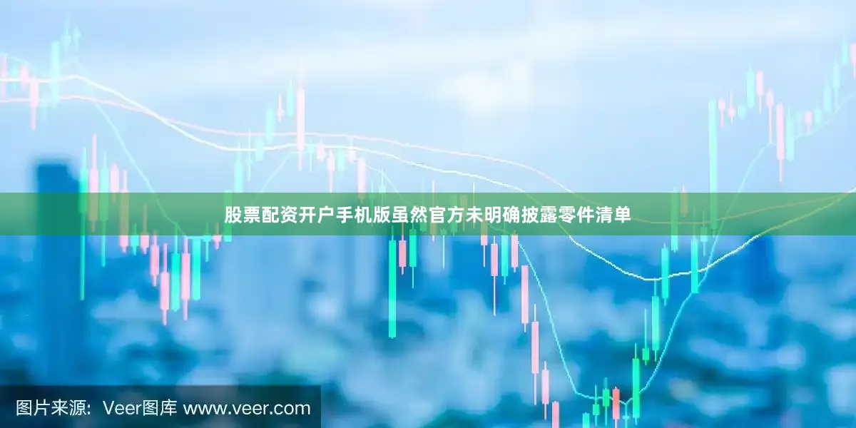股票配资开户手机版虽然官方未明确披露零件清单