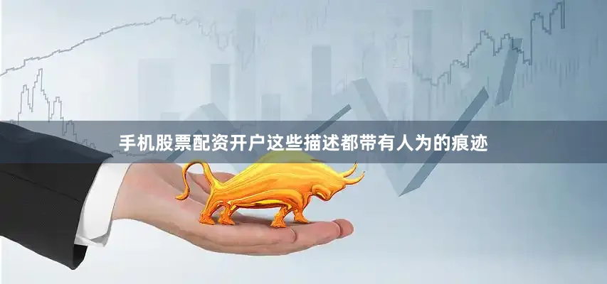 手机股票配资开户这些描述都带有人为的痕迹