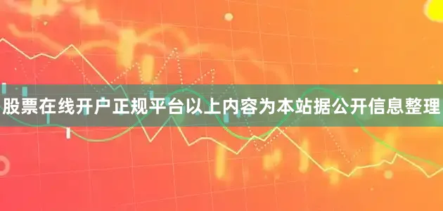 股票在线开户正规平台以上内容为本站据公开信息整理