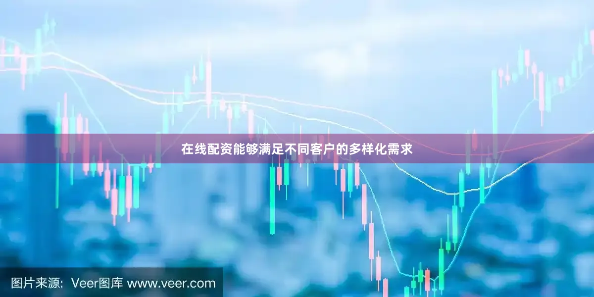 在线配资能够满足不同客户的多样化需求