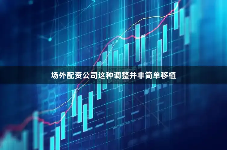 场外配资公司这种调整并非简单移植