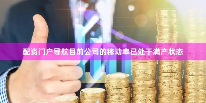 配资门户导航目前公司的稼动率已处于满产状态