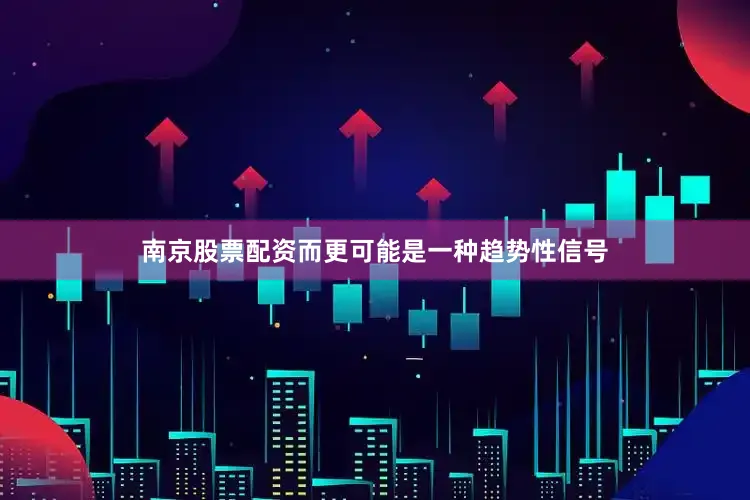 南京股票配资而更可能是一种趋势性信号