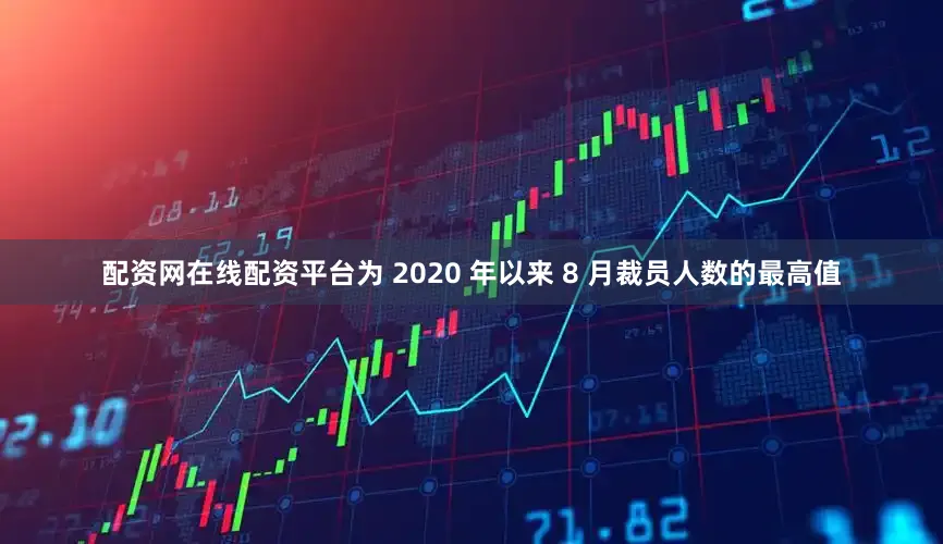 配资网在线配资平台为 2020 年以来 8 月裁员人数的最高值