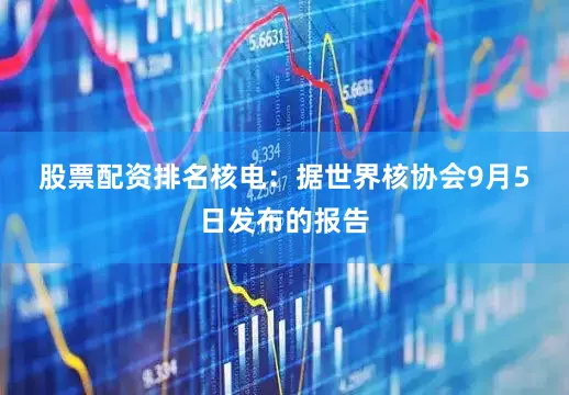 股票配资排名　　核电：　　据世界核协会9月5日发布的报告