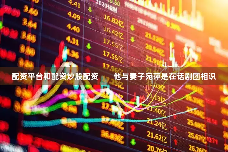 配资平台和配资炒股配资       他与妻子宛萍是在话剧团相识