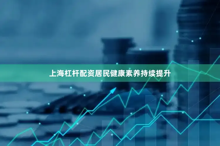 上海杠杆配资居民健康素养持续提升