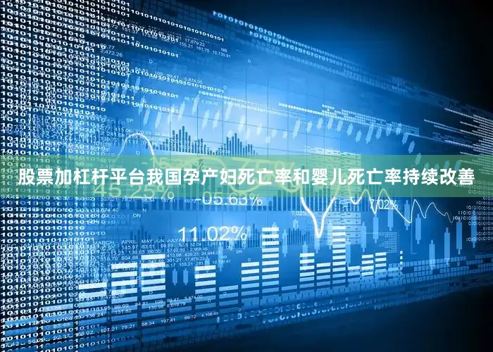 股票加杠杆平台我国孕产妇死亡率和婴儿死亡率持续改善