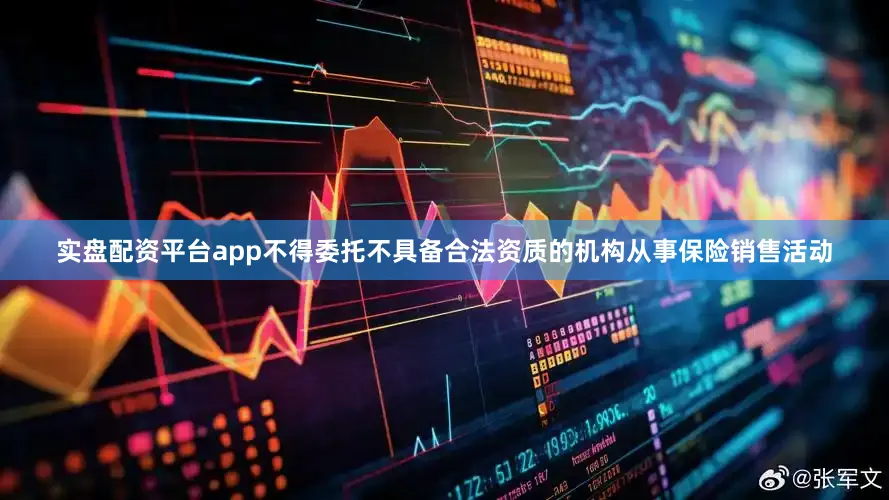 实盘配资平台app不得委托不具备合法资质的机构从事保险销售活动