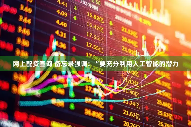 网上配资查询 备忘录强调：“要充分利用人工智能的潜力